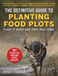 The Definitive Guide to Planting Food Plots : Plant It Right and They Will Come