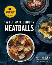 The Ultimate Guide to Meatballs : 100 Mouthwatering Recipes, Sides, Sauces and Garnishes