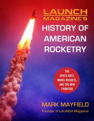 Launch Magazine's History of American Rocketry : The Space Race, Model Rockets, and the New Frontier