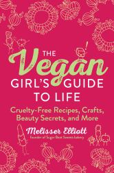 The Vegan Girl's Guide to Life : Cruelty-Free Recipes, Crafts, Beauty Secrets, and More