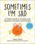 Sometimes I'm Sad : A Child's Guide to Positive and Negative Thoughts and Feelings