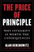 The Price of Principle : How Putting Honesty and Consistency above Partisanship and Hypocrisy Costs Jobs, Reputations--And Even Friendships