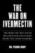 War on Ivermectin : The Medicine That Saved Millions and Could Have Ended the Pandemic