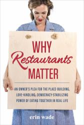 Why Restaurants Matter : An Owner's Plea for the Place-Building, Democracy-Stabilizing, Love-Kindling Power of Eating Together in Real Life