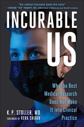 Incurable Us : Why the Best Medical Research Does Not Make It into Clinical Practice