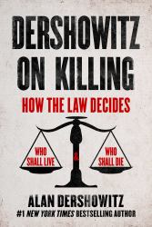 Dershowitz on Killing : How the Law Decides Who Shall Live and Who Shall Die