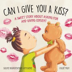 Can I Give You a Kiss? : A Sweet Story about Asking for and Giving Consent