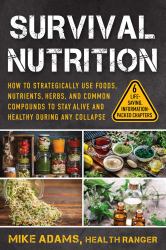 Survival Nutrition : How to Strategically Use Foods, Nutrients, Herbs, and Common Compounds to Stay Alive and Healthy During Any Collapse