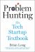 Problem Hunting : The Tech Startup Textbook