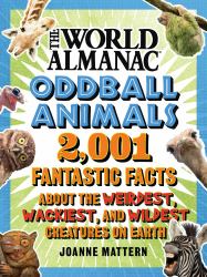 World Almanac Oddball Animals : 2,501 Fantastic Facts about the Weirdest, Wackiest, and Wildest Creatures on Earth