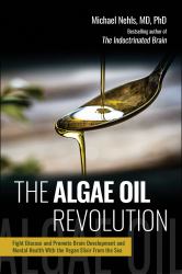 The Algae Oil Revolution : Fight Disease and Promote Brain Development and Mental Health with the Vegan Elixir from the Sea