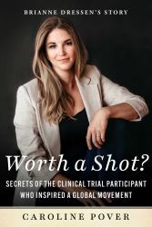 Worth a Shot? : Secrets of the Clinical Trial Participant Who Inspired a Global Movement--Brianne Dressen's Story