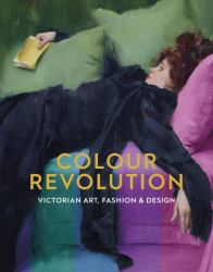 Colour Revolution : Victorian Art, Fashion and Design