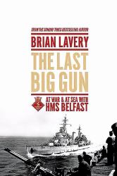 The Last Big Gun : At War and at Sea with HMS Belfast