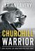 Churchill Warrior : How a Military Life Guided Winston's Finest Hours