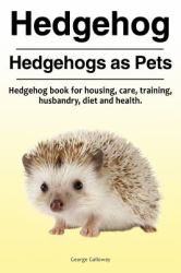 Hedgehog. Hedgehogs As Pets. Hedgehog Book for Housing, Care, Training, Husbandry, Diet and Health