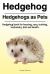 Hedgehog. Hedgehogs As Pets. Hedgehog Book for Housing, Care, Training, Husbandry, Diet and Health