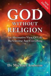 God Without Religion : An Alternative View of Life, the Universe and Everything