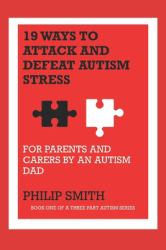 19 Ways to Attack and Defeat Autism Stress : For Parents and Carers by an Autism Dad