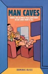 Man Caves : Create the Ultimate Male Sanctuary to Get Away from It All