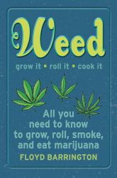 Weed All about It : A Guide to Growing, Rolling, Smoking, and Eating Your Green