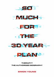 So Much for the 30 Year Plan : Therapy? the Authorised Biography