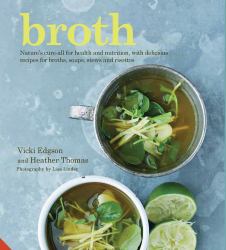 Broth : Nature's Cure-All for Health and Nutrition, with Delicious Recipes for Broths, Soups, Stews and Risottos