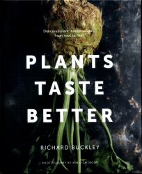 Plants Taste Better : Delicious Plant-Based Recipes, from Root to Fruit