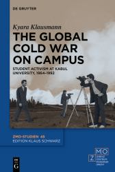 The Global Cold War on Campus : Student Activism at Kabul University, 1964-1992