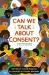 Can We Talk about Consent? : A Book about Freedom, Choices, and Agreement