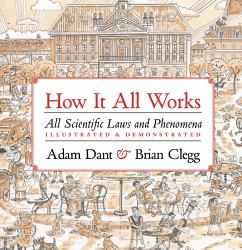 How It All Works : All Scientific Laws and Phenomena Illustrated and Demonstrated