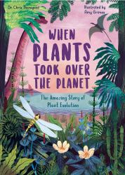 When Plants Took over the Planet : The Amazing Story of Plant Evolution