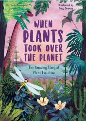 When Plants Took over the Planet : The Amazing Story of Plant Evolution