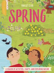 Forest Club Spring : A Season of Activities, Crafts, and Exploring Nature