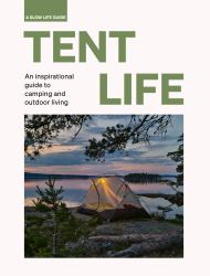 Tent Life : An Inspirational Guide to Camping and Outdoor Living