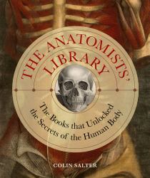 The Anatomists' Library : The Books That Unlocked the Secrets of the Human Body