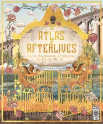 An Atlas of Afterlives : Discover Underworlds, Otherworlds and Heavenly Realms