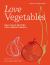 Love Vegetables : Delicious Recipes for Vibrant Meals