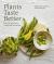 Plants Taste Better : Delicious Plant-Based Recipes from Root to Fruit