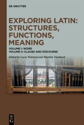 Exploring Latin: Structures, Functions, Meaning : Volume I: Word. Volume II: Clause and Discourse