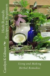 Herb Remedy Recipes for Beginners : Using and Making Herbal Remedies