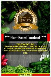 Plant Based Cookbook : THIS BOOK INCLUDES ANTI INFLAMMATORY DIET + ANTI ANXIETY DIET a Complete Cookbook with Many Plant Based Recipes. Easy and Quick Meal Plan. Food Solutions for Weight Loss