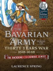 The Bavarian Army During the Thirty Years War, 1618-1648 : The Backbone of the Catholic League