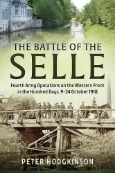 The Battle of the Selle : Fourth Army Operations on the Western Front in the Hundred Days, 9-24 October 1918