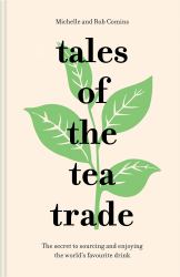 Tales of the Tea Trade : The Secret to Sourcing and Enjoying Tea for the Modern Drinker