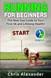 Running for Beginners : The New Guy Guide to Your First 5K and Lifelong Health!