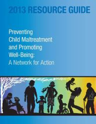 2013 Resource Guide Preventing Child Maltreatment and Promoting Well-Being : A Network for Action