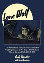 Lone Wolf : The Remarkable Story of Britain's Greatest Nightfighter Ace of the Blitz - Flt Lt Richard Playne Stevens DSO, DFC and BAR