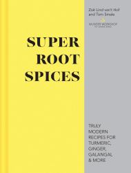 Super Root Spices : Truly Modern Recipes for Turmeric, Ginger, Galangal and More