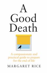 A Good Death : A Compassionate and Practical Guide to Prepare for the End of Life